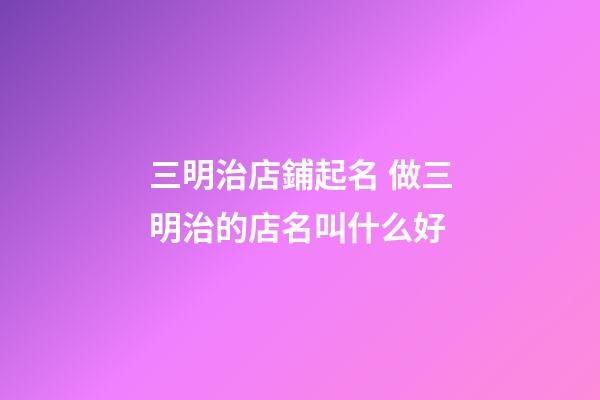 三明治店鋪起名 做三明治的店名叫什么好-第1張-店鋪起名-玄機派